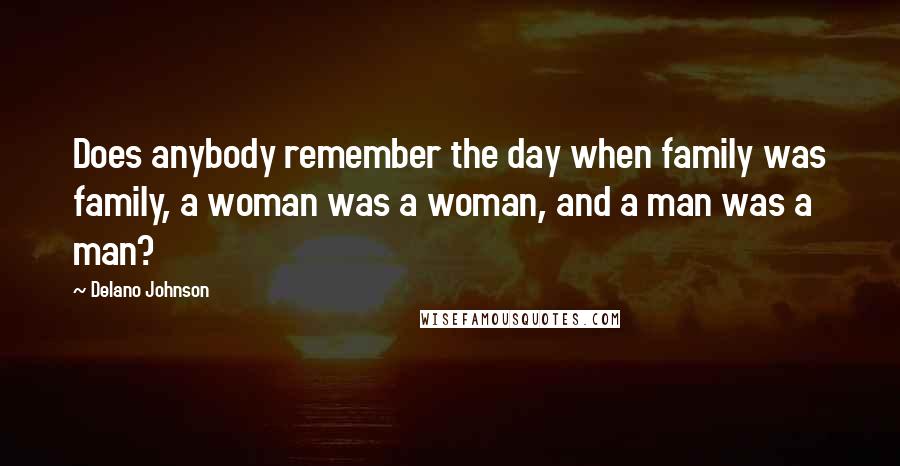 Delano Johnson Quotes: Does anybody remember the day when family was family, a woman was a woman, and a man was a man?