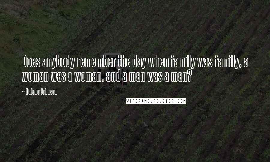 Delano Johnson Quotes: Does anybody remember the day when family was family, a woman was a woman, and a man was a man?