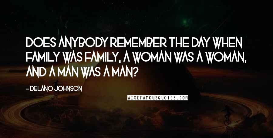 Delano Johnson Quotes: Does anybody remember the day when family was family, a woman was a woman, and a man was a man?