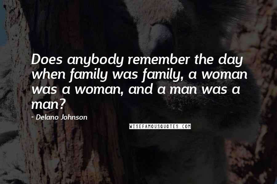 Delano Johnson Quotes: Does anybody remember the day when family was family, a woman was a woman, and a man was a man?