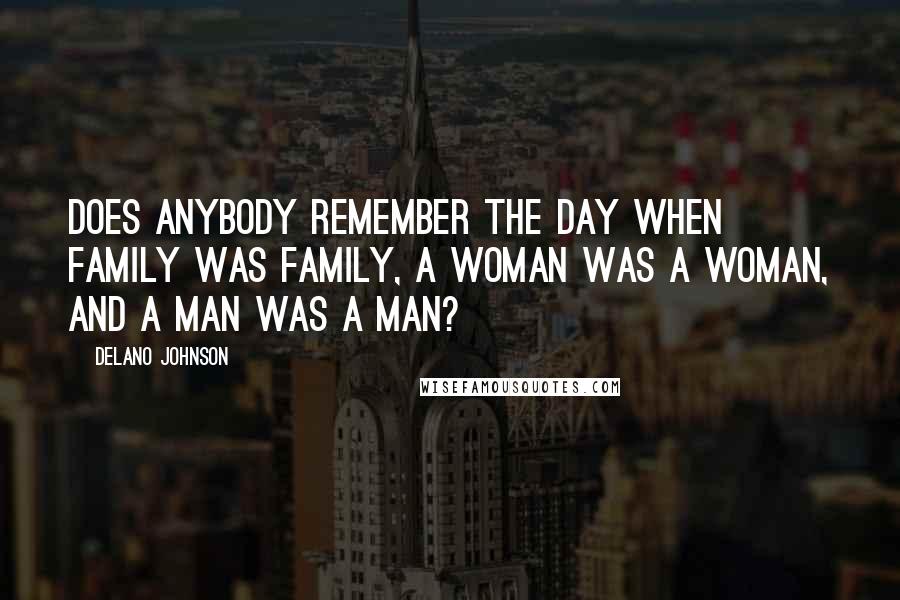 Delano Johnson Quotes: Does anybody remember the day when family was family, a woman was a woman, and a man was a man?