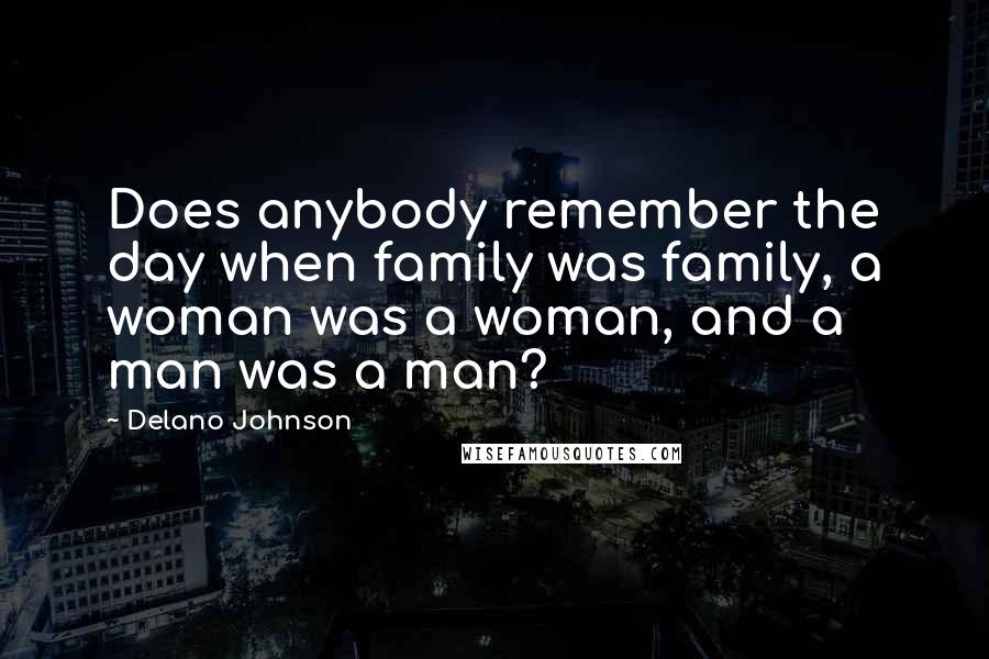 Delano Johnson Quotes: Does anybody remember the day when family was family, a woman was a woman, and a man was a man?