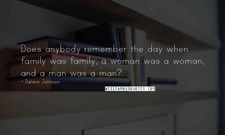 Delano Johnson Quotes: Does anybody remember the day when family was family, a woman was a woman, and a man was a man?