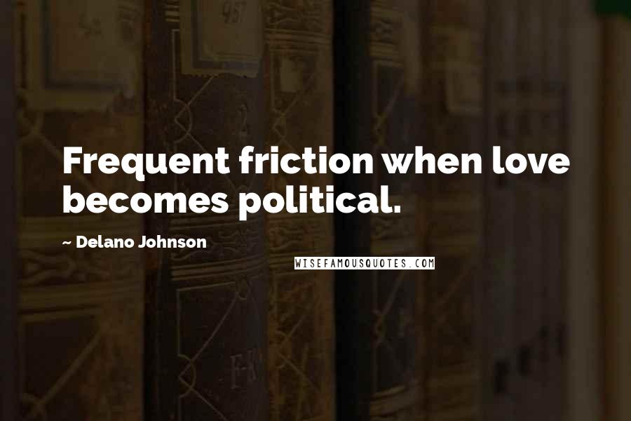 Delano Johnson Quotes: Frequent friction when love becomes political.