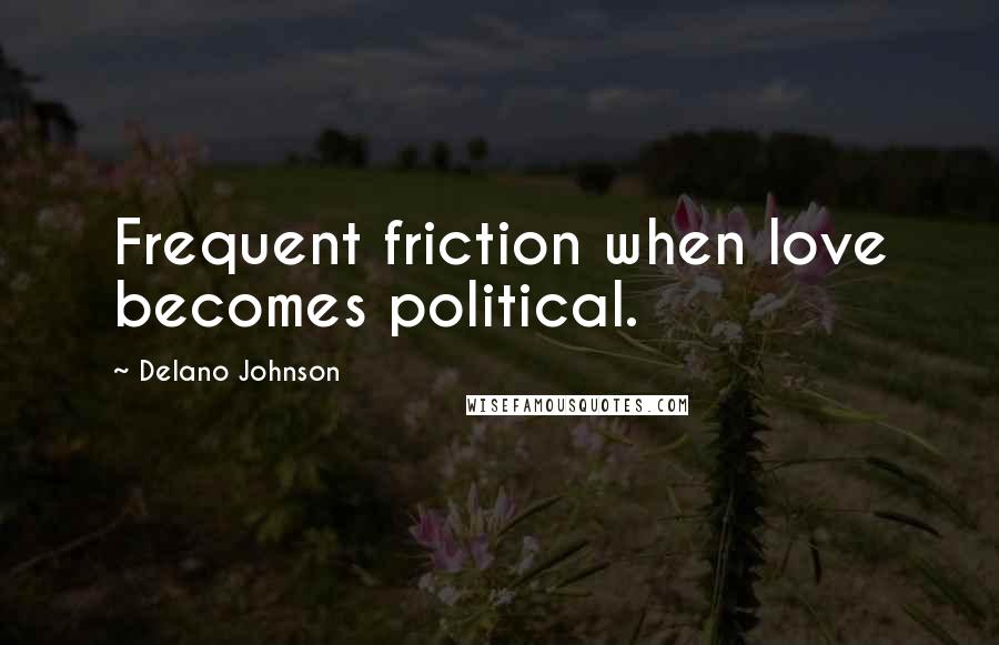 Delano Johnson Quotes: Frequent friction when love becomes political.