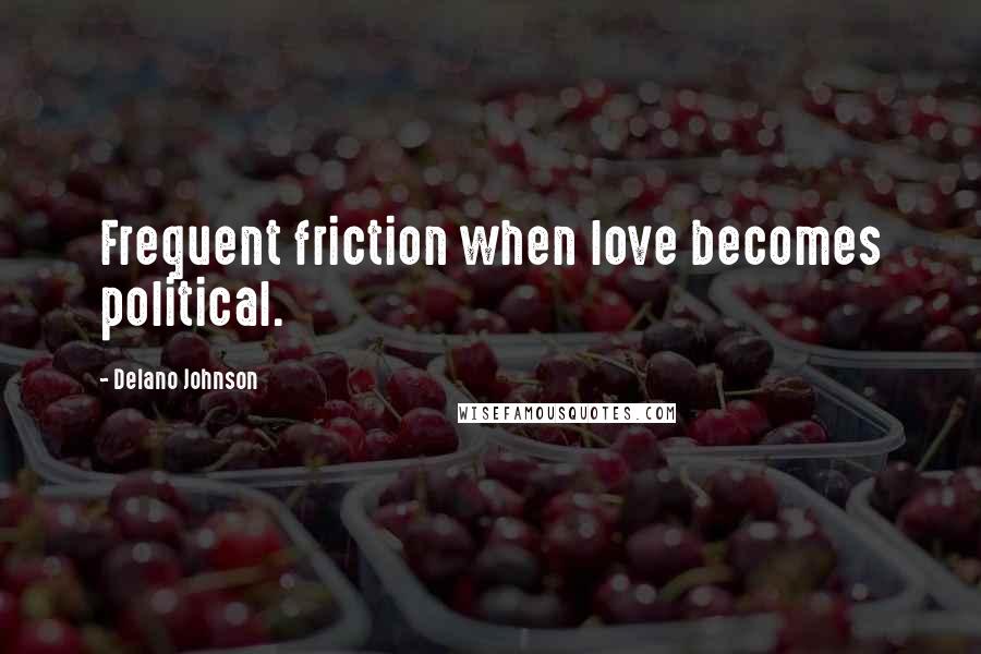 Delano Johnson Quotes: Frequent friction when love becomes political.