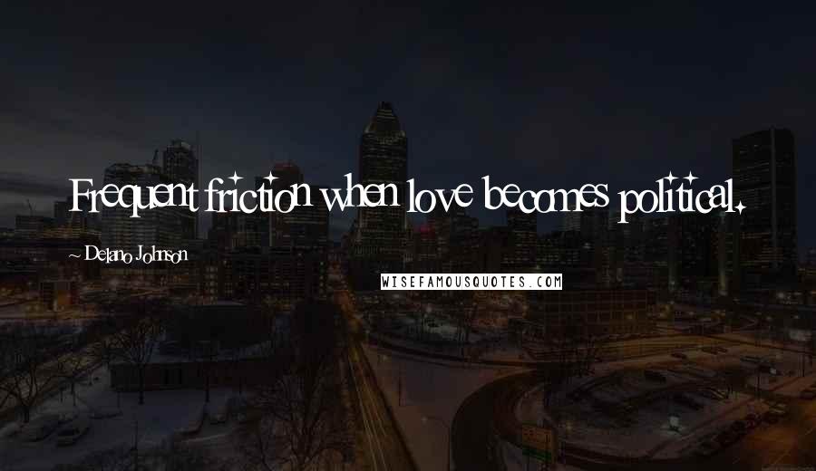 Delano Johnson Quotes: Frequent friction when love becomes political.