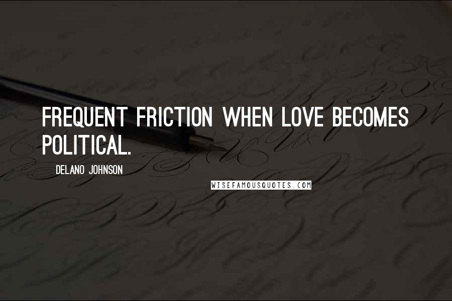 Delano Johnson Quotes: Frequent friction when love becomes political.