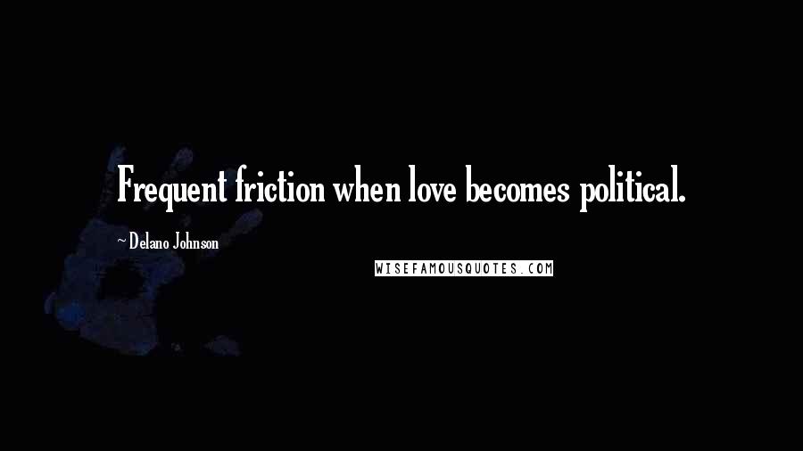 Delano Johnson Quotes: Frequent friction when love becomes political.