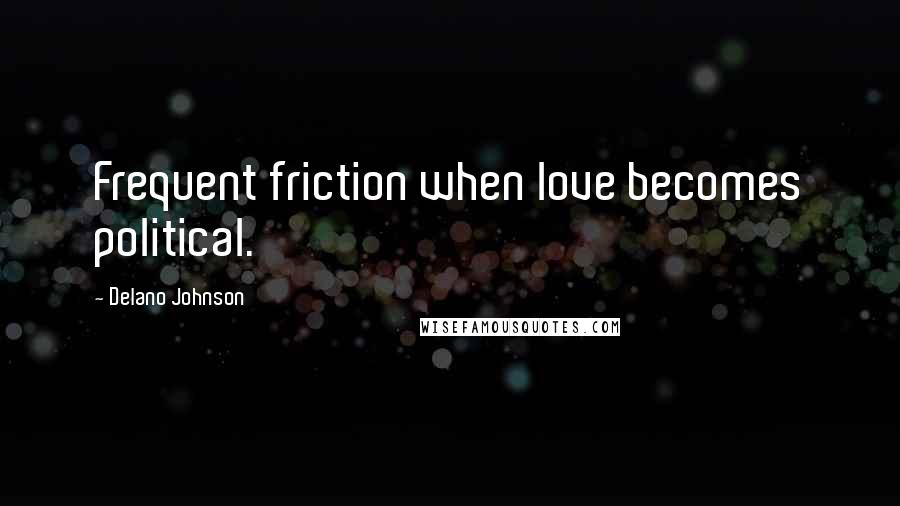 Delano Johnson Quotes: Frequent friction when love becomes political.