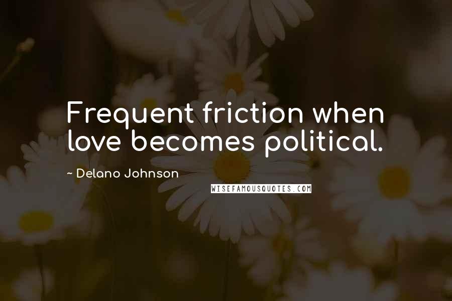 Delano Johnson Quotes: Frequent friction when love becomes political.