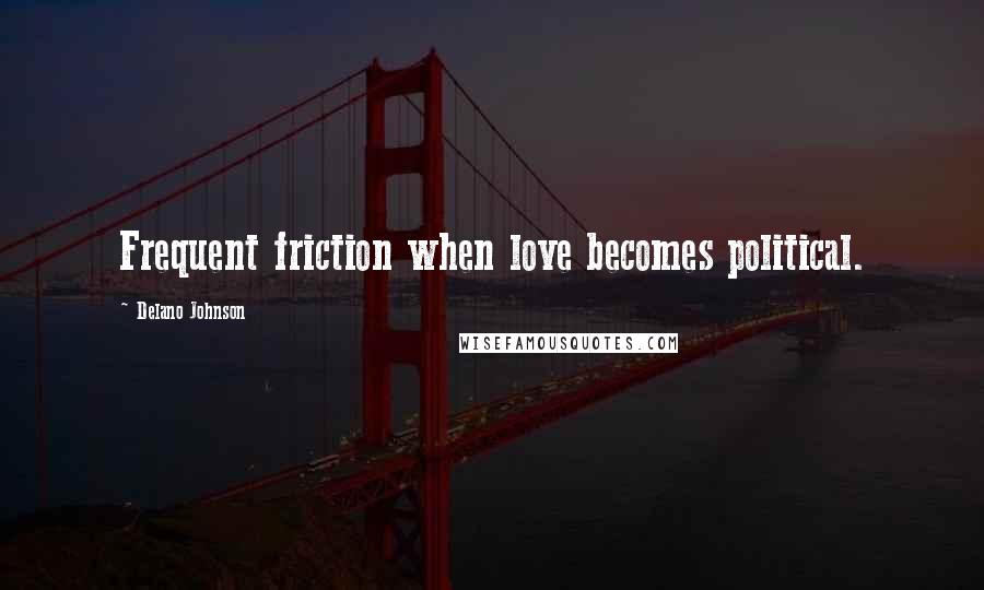 Delano Johnson Quotes: Frequent friction when love becomes political.