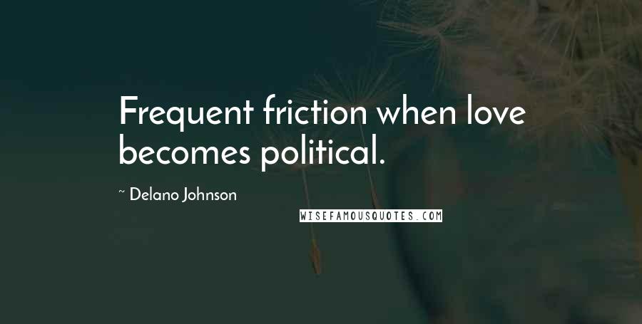 Delano Johnson Quotes: Frequent friction when love becomes political.
