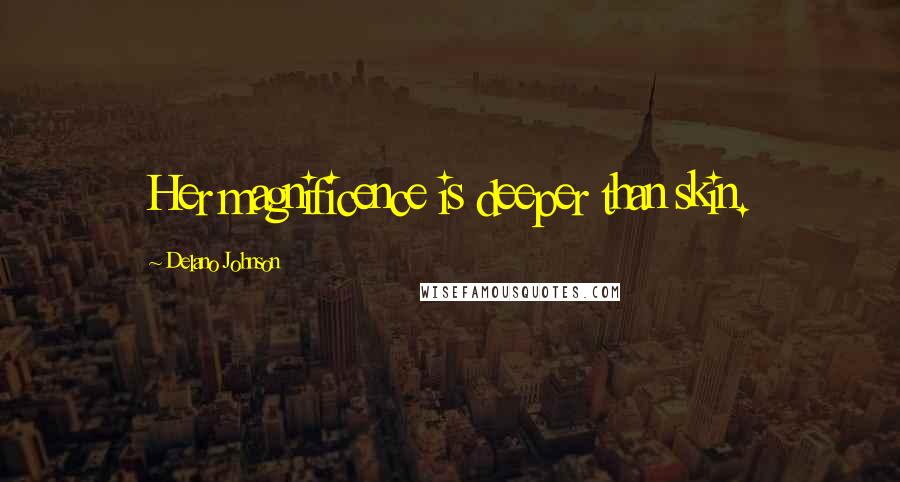 Delano Johnson Quotes: Her magnificence is deeper than skin.