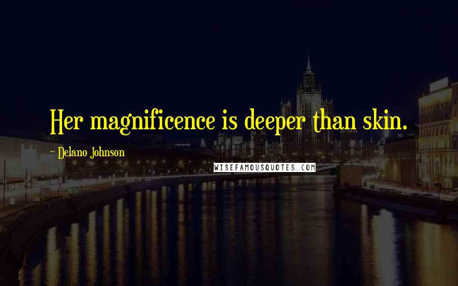 Delano Johnson Quotes: Her magnificence is deeper than skin.