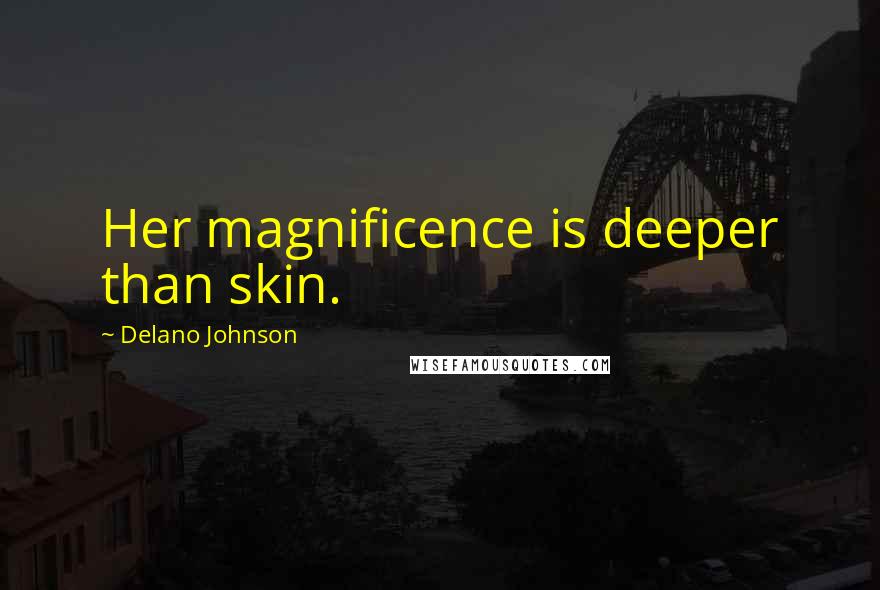 Delano Johnson Quotes: Her magnificence is deeper than skin.