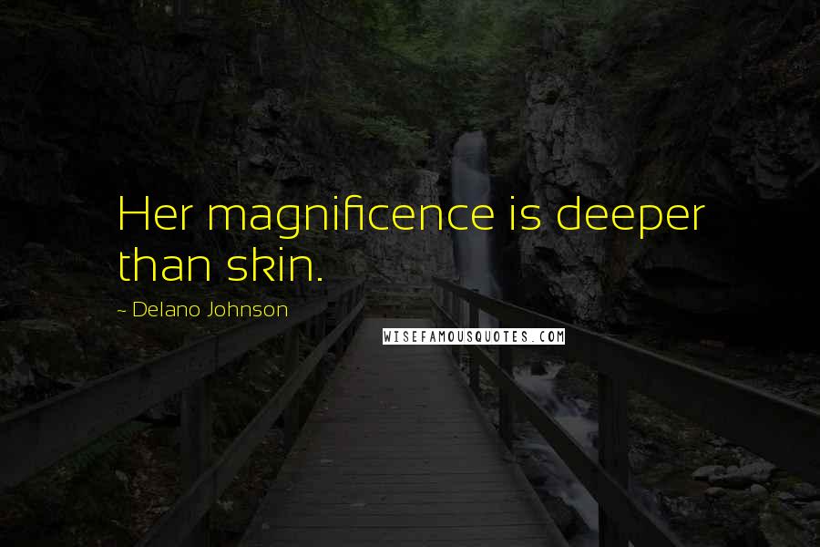 Delano Johnson Quotes: Her magnificence is deeper than skin.