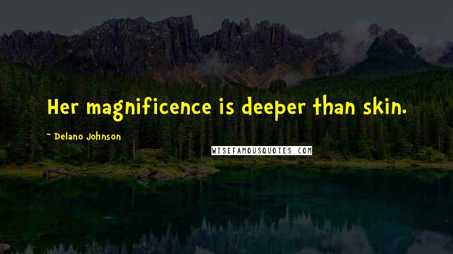 Delano Johnson Quotes: Her magnificence is deeper than skin.
