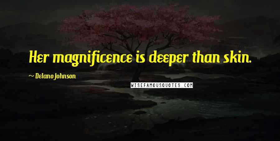 Delano Johnson Quotes: Her magnificence is deeper than skin.