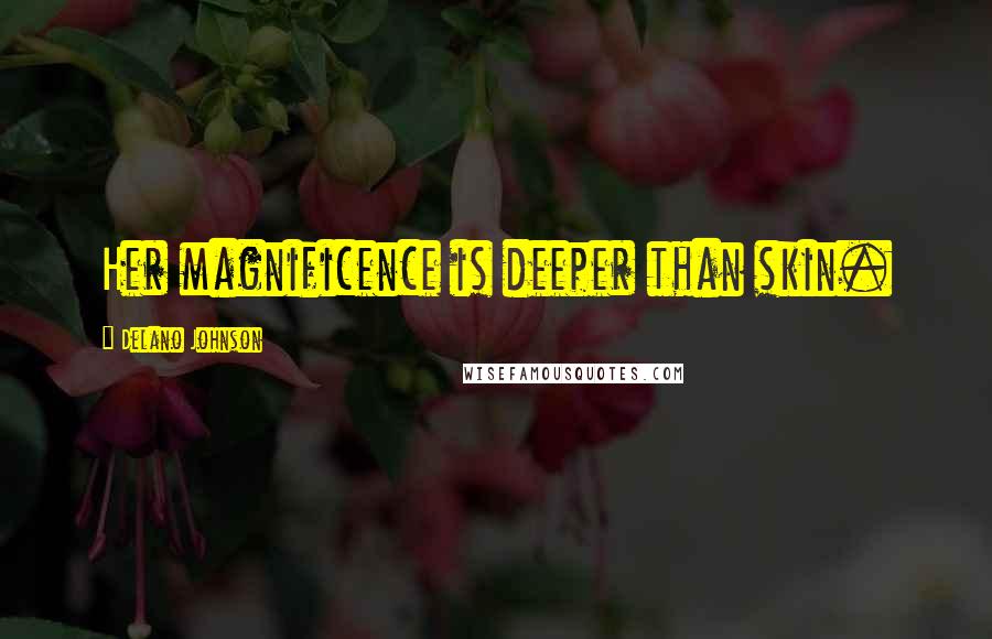 Delano Johnson Quotes: Her magnificence is deeper than skin.
