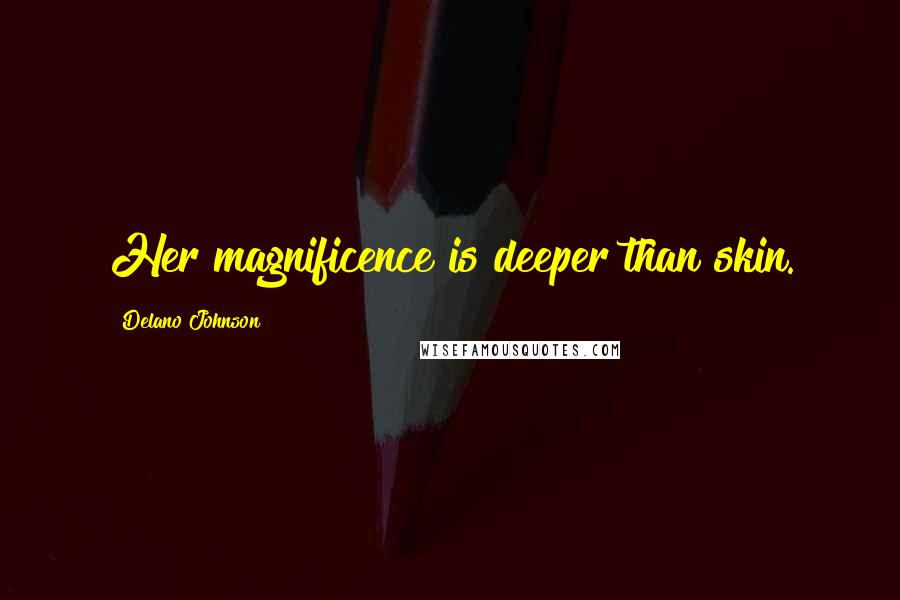 Delano Johnson Quotes: Her magnificence is deeper than skin.