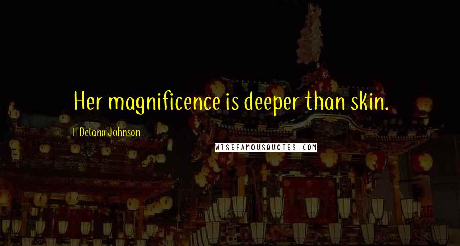 Delano Johnson Quotes: Her magnificence is deeper than skin.