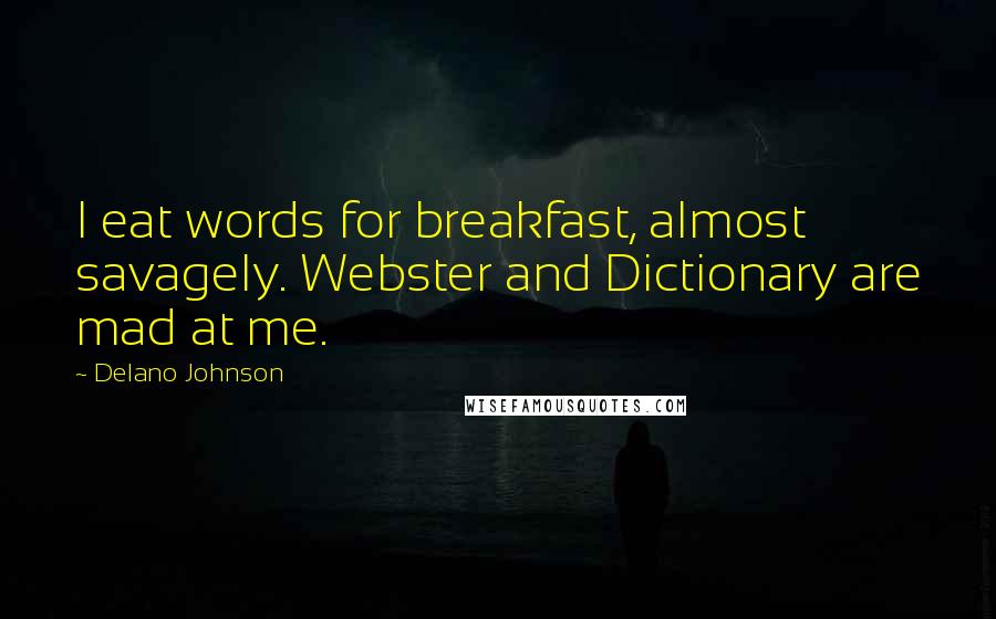 Delano Johnson Quotes: I eat words for breakfast, almost savagely. Webster and Dictionary are mad at me.