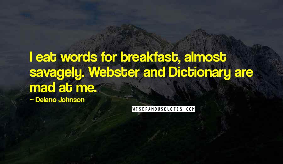 Delano Johnson Quotes: I eat words for breakfast, almost savagely. Webster and Dictionary are mad at me.