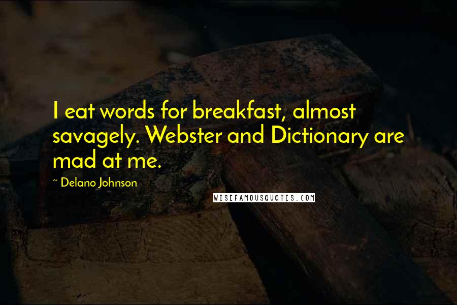 Delano Johnson Quotes: I eat words for breakfast, almost savagely. Webster and Dictionary are mad at me.