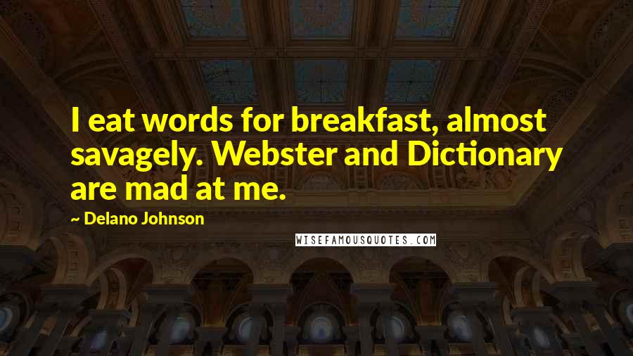 Delano Johnson Quotes: I eat words for breakfast, almost savagely. Webster and Dictionary are mad at me.