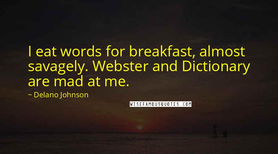 Delano Johnson Quotes: I eat words for breakfast, almost savagely. Webster and Dictionary are mad at me.