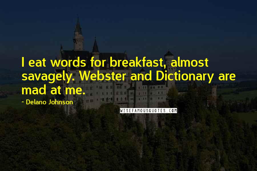 Delano Johnson Quotes: I eat words for breakfast, almost savagely. Webster and Dictionary are mad at me.