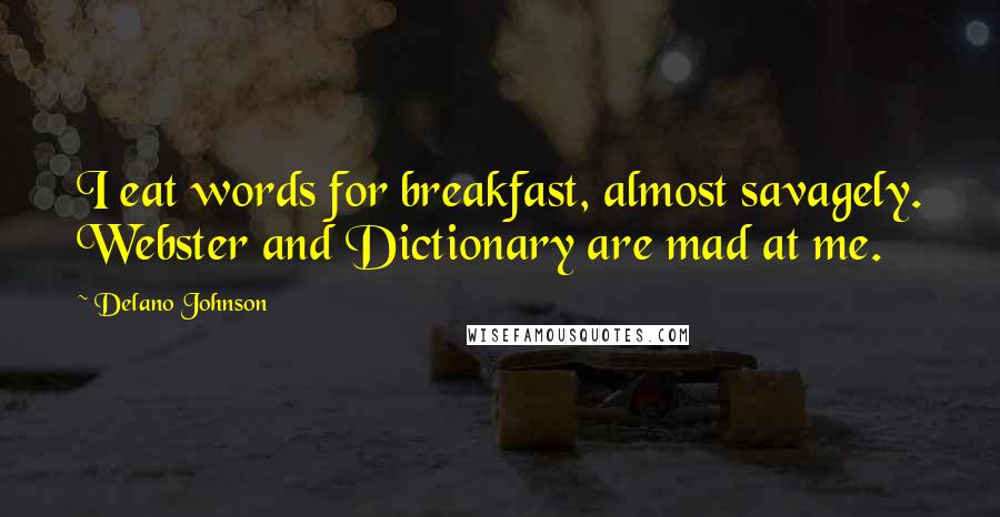 Delano Johnson Quotes: I eat words for breakfast, almost savagely. Webster and Dictionary are mad at me.