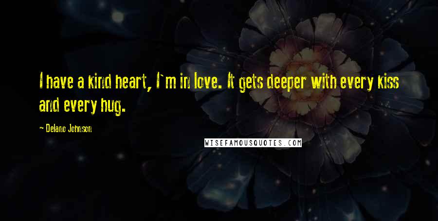 Delano Johnson Quotes: I have a kind heart, I'm in love. It gets deeper with every kiss and every hug.