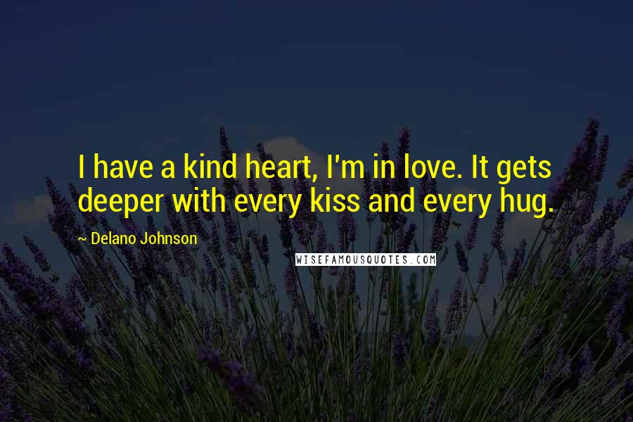 Delano Johnson Quotes: I have a kind heart, I'm in love. It gets deeper with every kiss and every hug.