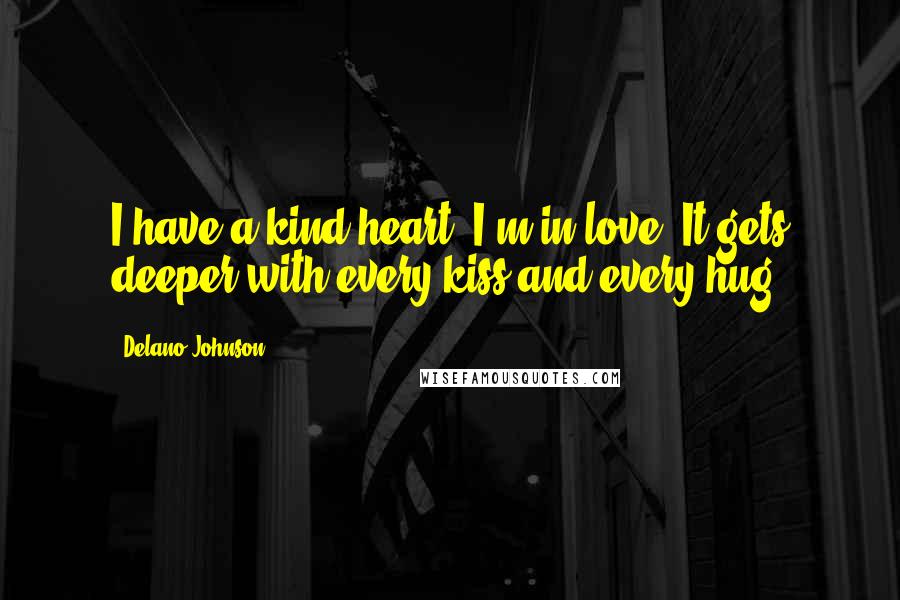 Delano Johnson Quotes: I have a kind heart, I'm in love. It gets deeper with every kiss and every hug.