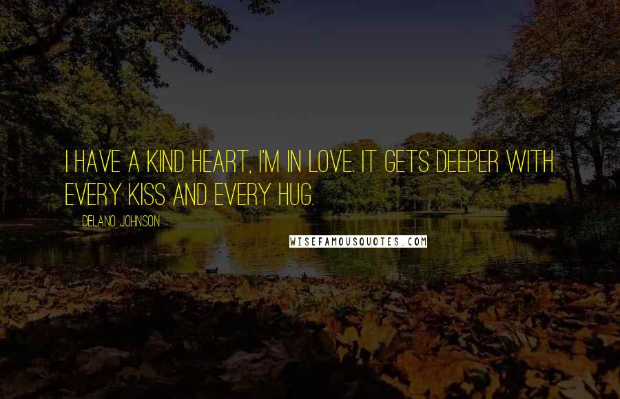 Delano Johnson Quotes: I have a kind heart, I'm in love. It gets deeper with every kiss and every hug.