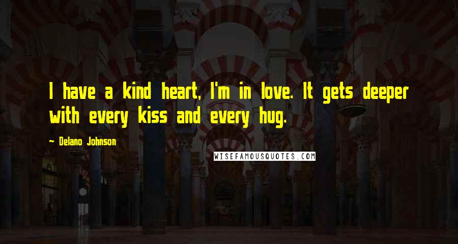 Delano Johnson Quotes: I have a kind heart, I'm in love. It gets deeper with every kiss and every hug.