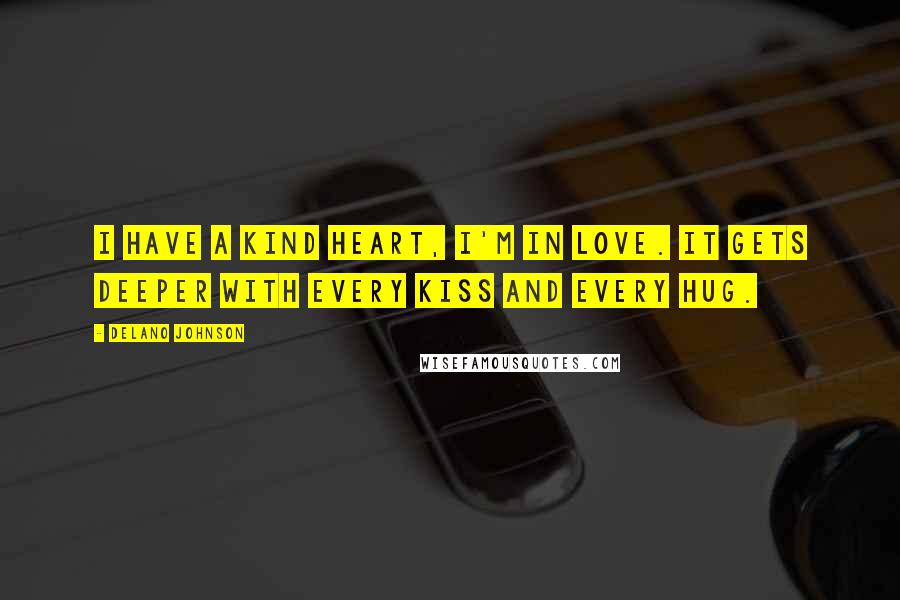 Delano Johnson Quotes: I have a kind heart, I'm in love. It gets deeper with every kiss and every hug.