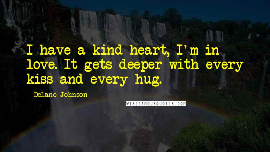 Delano Johnson Quotes: I have a kind heart, I'm in love. It gets deeper with every kiss and every hug.