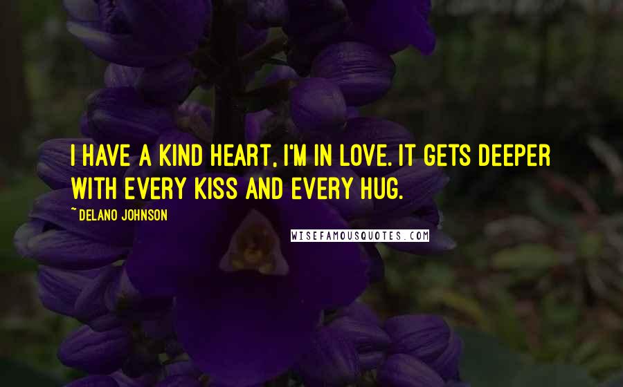 Delano Johnson Quotes: I have a kind heart, I'm in love. It gets deeper with every kiss and every hug.