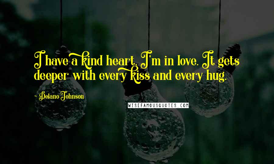 Delano Johnson Quotes: I have a kind heart, I'm in love. It gets deeper with every kiss and every hug.