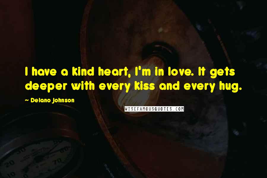 Delano Johnson Quotes: I have a kind heart, I'm in love. It gets deeper with every kiss and every hug.