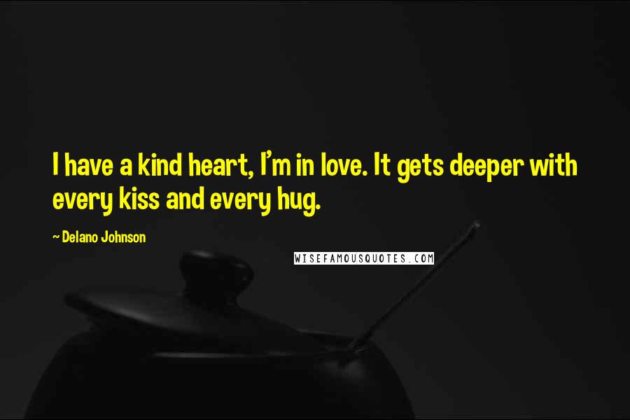 Delano Johnson Quotes: I have a kind heart, I'm in love. It gets deeper with every kiss and every hug.