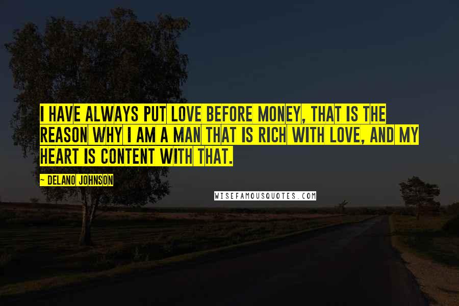 Delano Johnson Quotes: I have always put love before money, that is the reason why I am a man that is rich with love, and my heart is content with that.