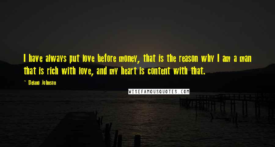Delano Johnson Quotes: I have always put love before money, that is the reason why I am a man that is rich with love, and my heart is content with that.