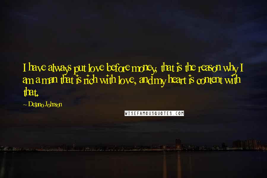Delano Johnson Quotes: I have always put love before money, that is the reason why I am a man that is rich with love, and my heart is content with that.