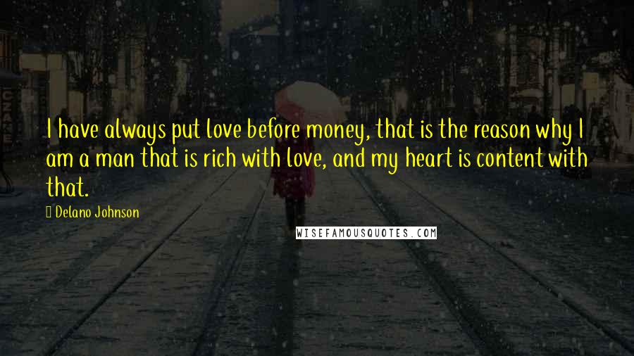 Delano Johnson Quotes: I have always put love before money, that is the reason why I am a man that is rich with love, and my heart is content with that.