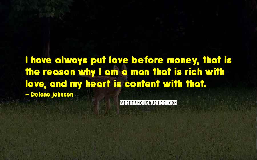 Delano Johnson Quotes: I have always put love before money, that is the reason why I am a man that is rich with love, and my heart is content with that.