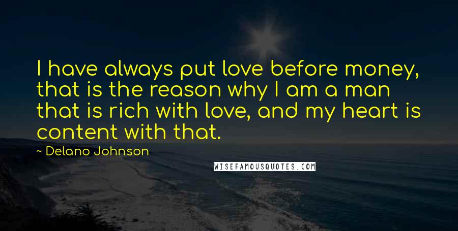 Delano Johnson Quotes: I have always put love before money, that is the reason why I am a man that is rich with love, and my heart is content with that.